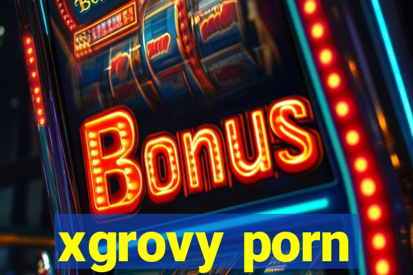 xgrovy porn